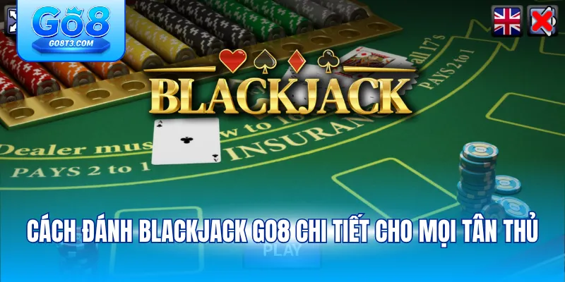 cách đánh Blackjack Go8 chi tiết cho mọi tân thủ